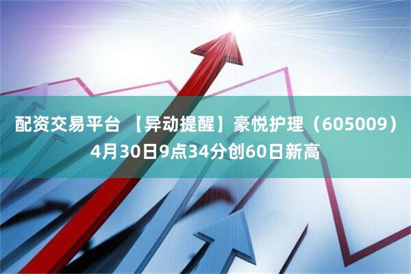 配资交易平台 【异动提醒】豪悦护理（605009）4月30日9点34分创60日新高