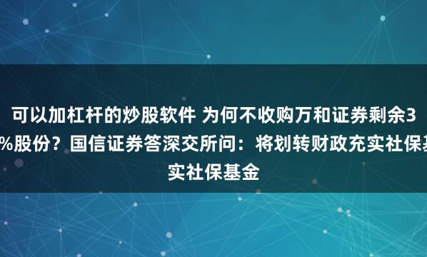 可以加杠杆的炒股软件 为何不收购万和证券剩余3.92%股份？国信证券答深交所问：将划转财政充实社保基金