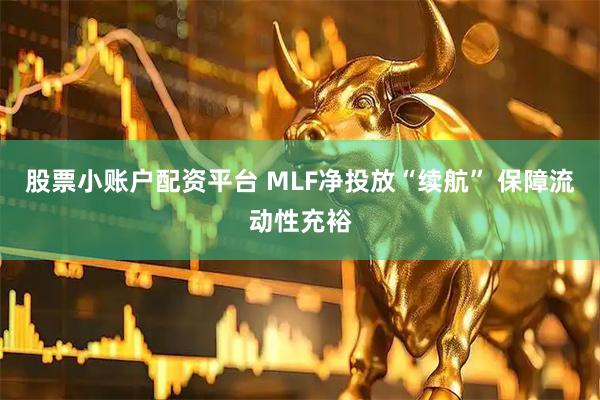 股票小账户配资平台 MLF净投放“续航” 保障流动性充裕