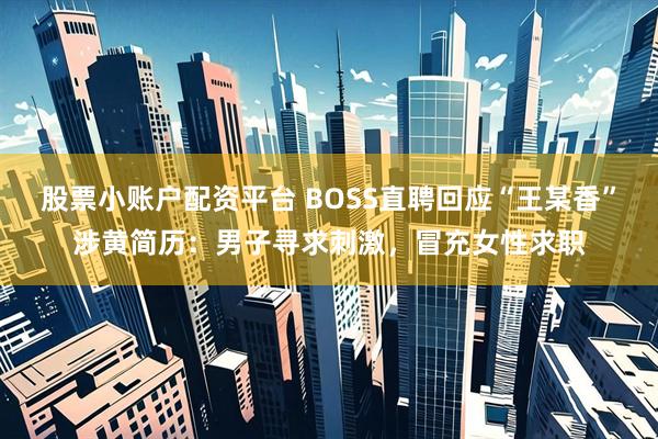 股票小账户配资平台 BOSS直聘回应“王某香”涉黄简历：男子寻求刺激，冒充女性求职