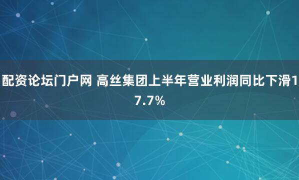 配资论坛门户网 高丝集团上半年营业利润同比下滑17.7%