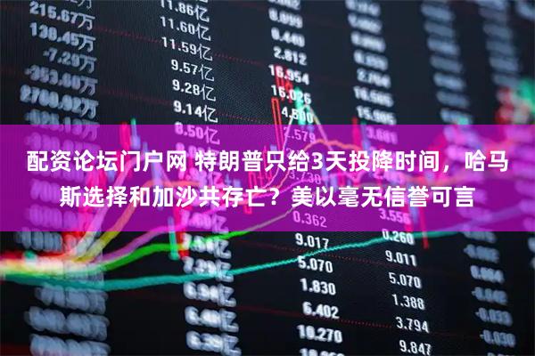 配资论坛门户网 特朗普只给3天投降时间，哈马斯选择和加沙共存亡？美以毫无信誉可言