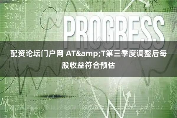 配资论坛门户网 AT&T第三季度调整后每股收益符合预估