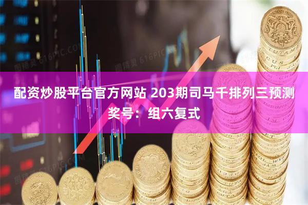 配资炒股平台官方网站 203期司马千排列三预测奖号:组六复式