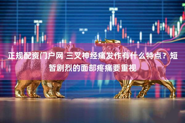 正规配资门户网 三叉神经痛发作有什么特点？短暂剧烈的面部疼痛要重视