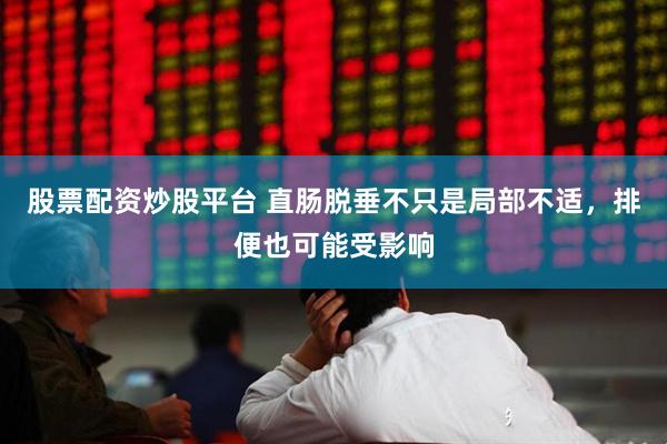 股票配资炒股平台 直肠脱垂不只是局部不适，排便也可能受影响